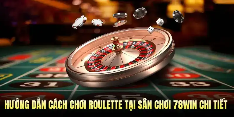 Hướng Dẫn Cách Chơi Roulette Tại Sân Chơi 78WIN Chi Tiết Nhất